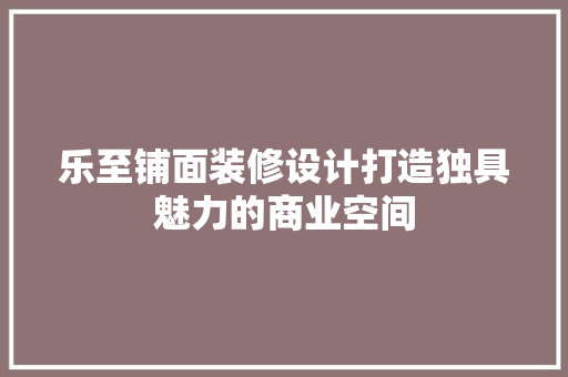 乐至铺面装修设计打造独具魅力的商业空间