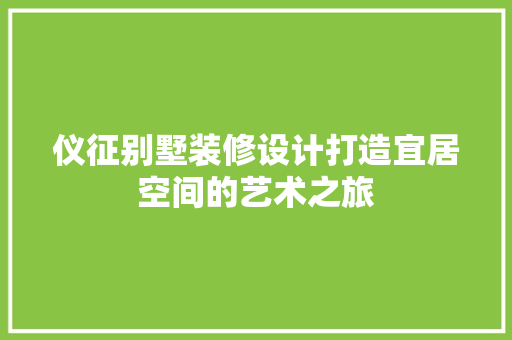 仪征别墅装修设计打造宜居空间的艺术之旅