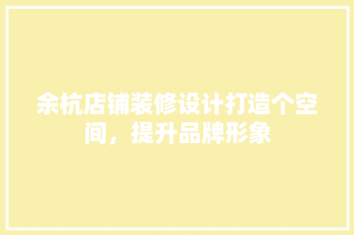 余杭店铺装修设计打造个空间，提升品牌形象