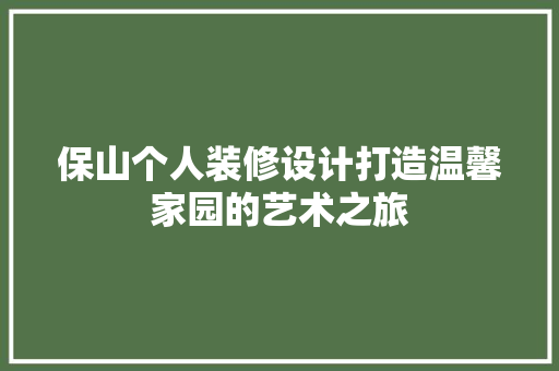保山个人装修设计打造温馨家园的艺术之旅