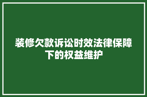 装修欠款诉讼时效法律保障下的权益维护