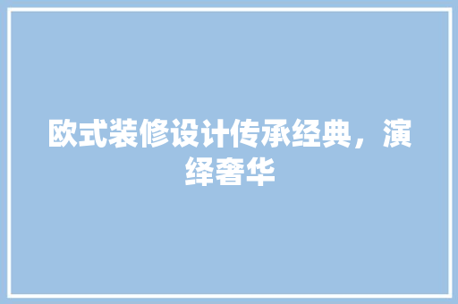 欧式装修设计传承经典，演绎奢华