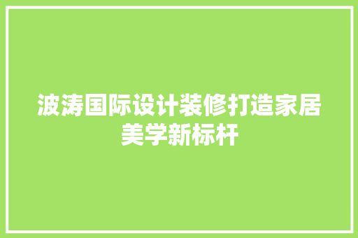 波涛国际设计装修打造家居美学新标杆