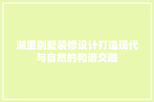 湖里别墅装修设计打造现代与自然的和谐交融
