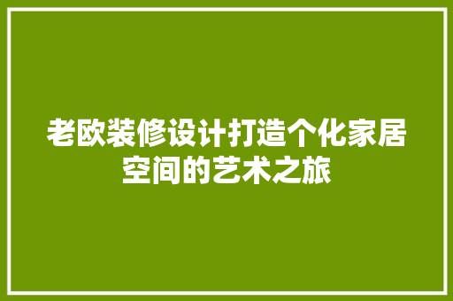 老欧装修设计打造个化家居空间的艺术之旅