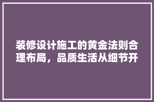 装修设计施工的黄金法则合理布局，品质生活从细节开始