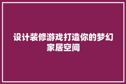 设计装修游戏打造你的梦幻家居空间