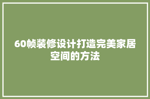 60帧装修设计打造完美家居空间的方法