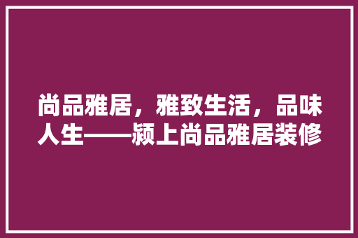 尚品雅居，雅致生活，品味人生——颍上尚品雅居装修效果图赏析