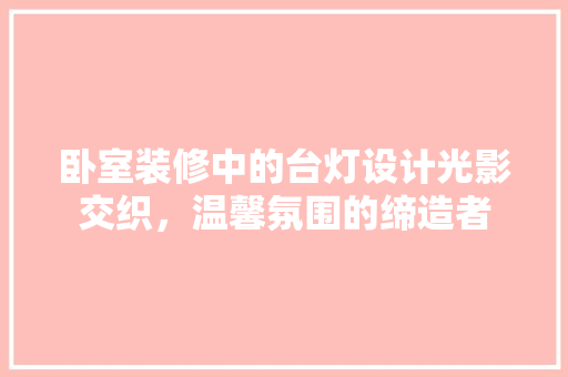 卧室装修中的台灯设计光影交织，温馨氛围的缔造者