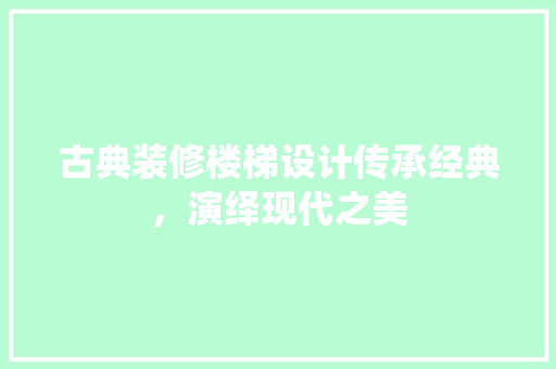 古典装修楼梯设计传承经典，演绎现代之美