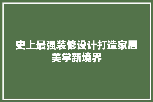 史上最强装修设计打造家居美学新境界
