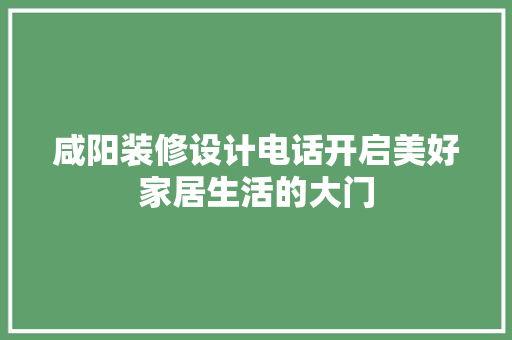 咸阳装修设计电话开启美好家居生活的大门