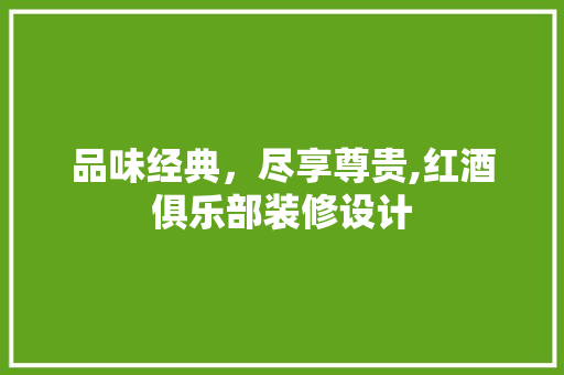 品味经典，尽享尊贵,红酒俱乐部装修设计