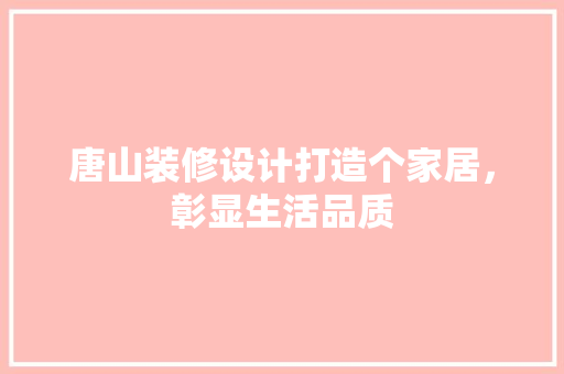 唐山装修设计打造个家居，彰显生活品质  第1张