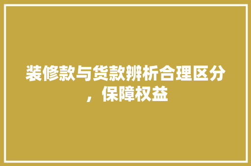 装修款与货款辨析合理区分，保障权益