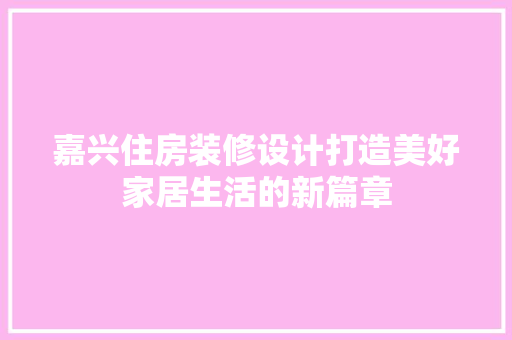 嘉兴住房装修设计打造美好家居生活的新篇章
