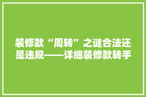 装修款“周转”之谜合法还是违规——详细装修款转手问题
