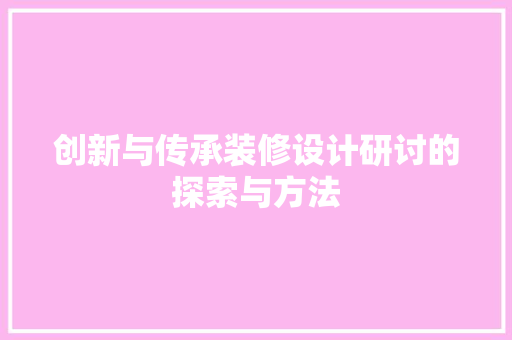 创新与传承装修设计研讨的探索与方法