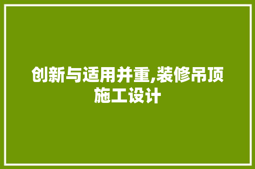 创新与适用并重,装修吊顶施工设计