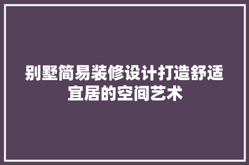 别墅简易装修设计打造舒适宜居的空间艺术