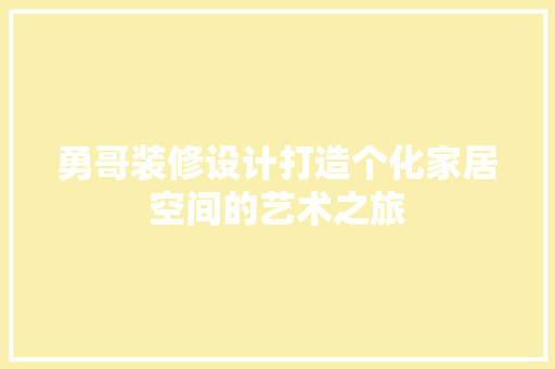 勇哥装修设计打造个化家居空间的艺术之旅