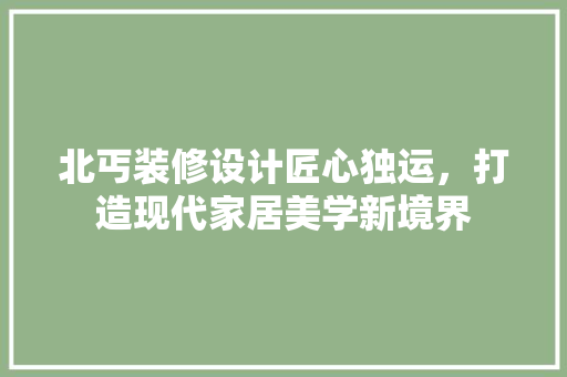 北丐装修设计匠心独运，打造现代家居美学新境界