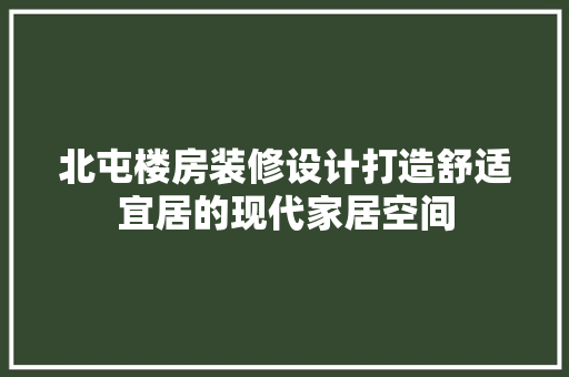 北屯楼房装修设计打造舒适宜居的现代家居空间