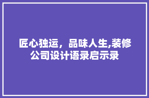 匠心独运，品味人生,装修公司设计语录启示录
