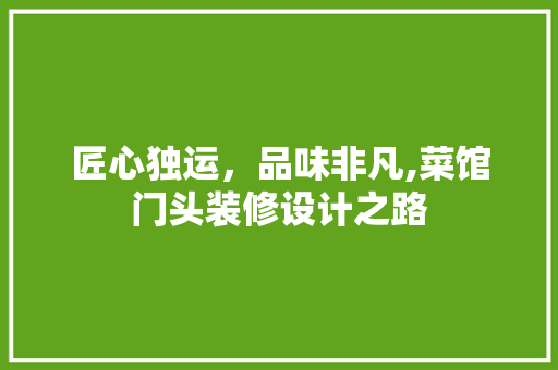 匠心独运，品味非凡,菜馆门头装修设计之路