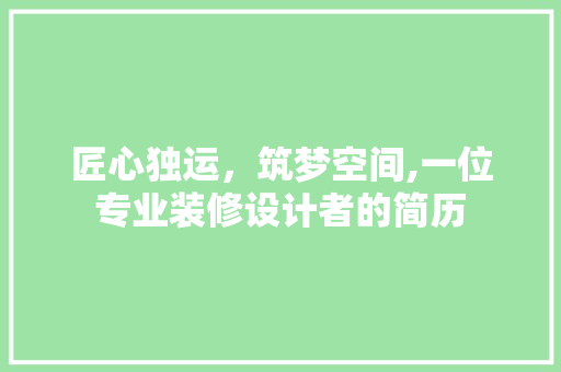 匠心独运，筑梦空间,一位专业装修设计者的简历