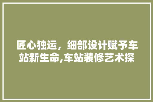匠心独运，细部设计赋予车站新生命,车站装修艺术探析