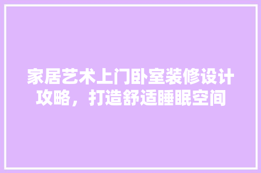 家居艺术上门卧室装修设计攻略，打造舒适睡眠空间