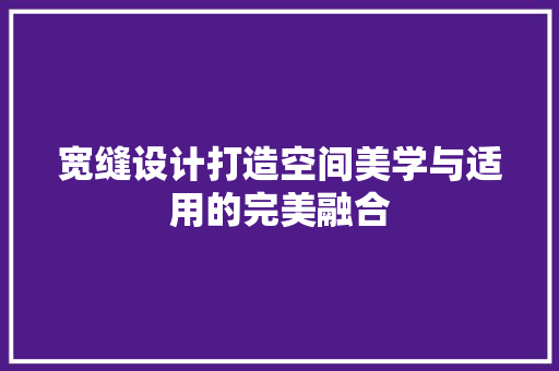 宽缝设计打造空间美学与适用的完美融合  第1张