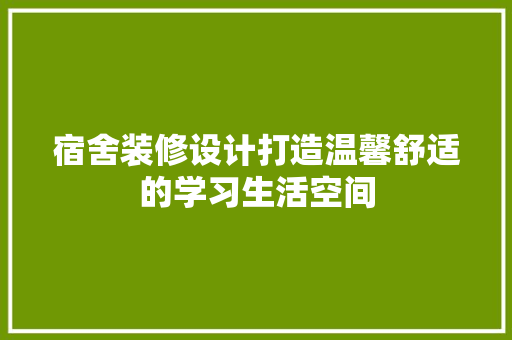 宿舍装修设计打造温馨舒适的学习生活空间  第1张