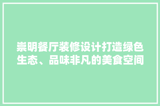 崇明餐厅装修设计打造绿色生态、品味非凡的美食空间