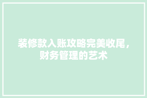 装修款入账攻略完美收尾，财务管理的艺术