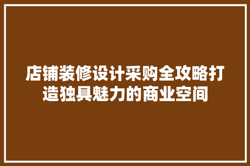 店铺装修设计采购全攻略打造独具魅力的商业空间