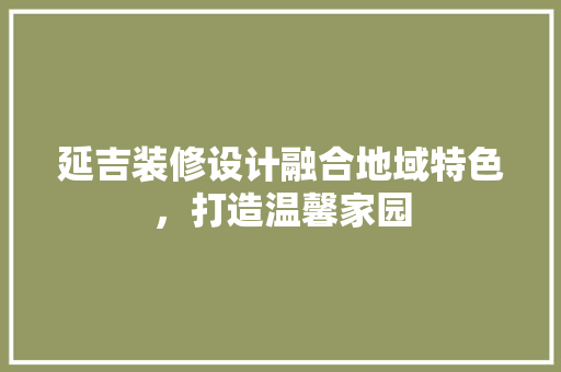 延吉装修设计融合地域特色，打造温馨家园