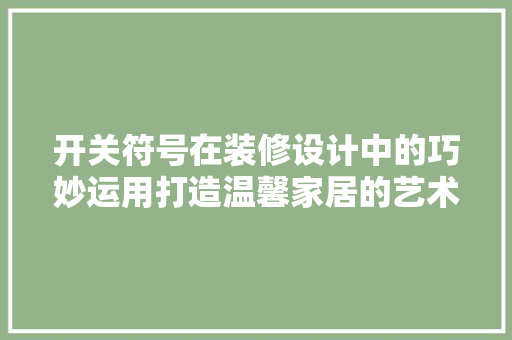 开关符号在装修设计中的巧妙运用打造温馨家居的艺术篇章