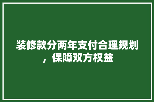 装修款分两年支付合理规划，保障双方权益
