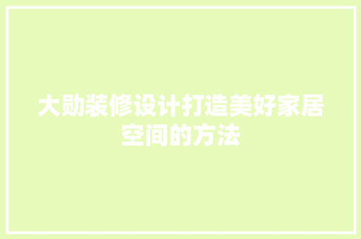 大勋装修设计打造美好家居空间的方法