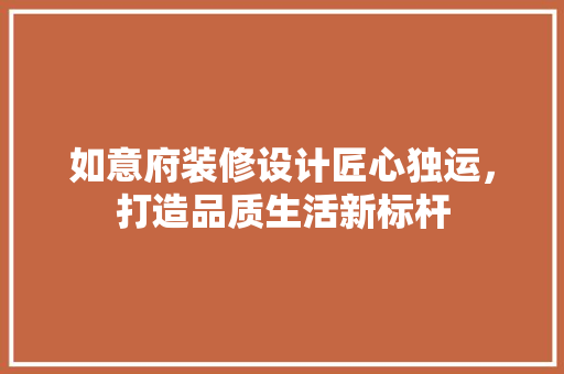 如意府装修设计匠心独运，打造品质生活新标杆