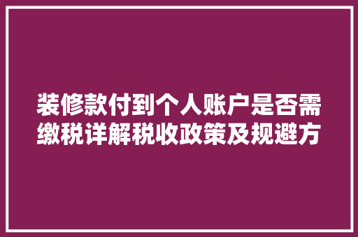 装修款付到个人账户是否需缴税详解税收政策及规避方法