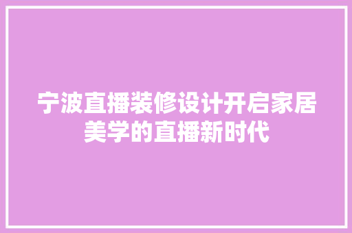 宁波直播装修设计开启家居美学的直播新时代