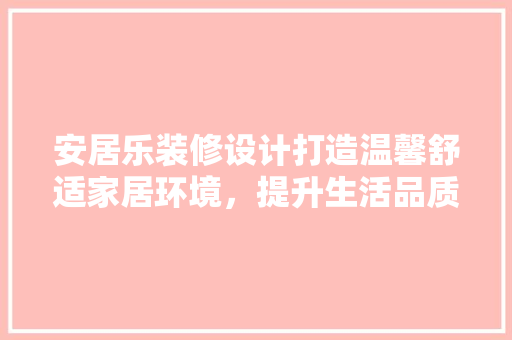 安居乐装修设计打造温馨舒适家居环境，提升生活品质