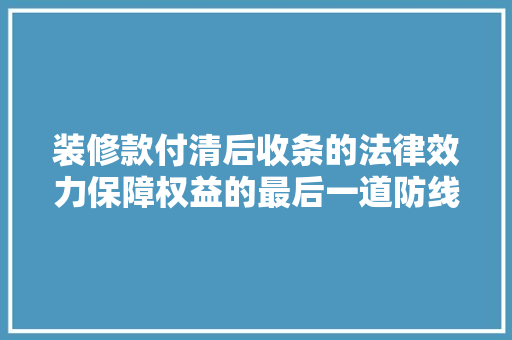 装修款付清后收条的法律效力保障权益的最后一道防线