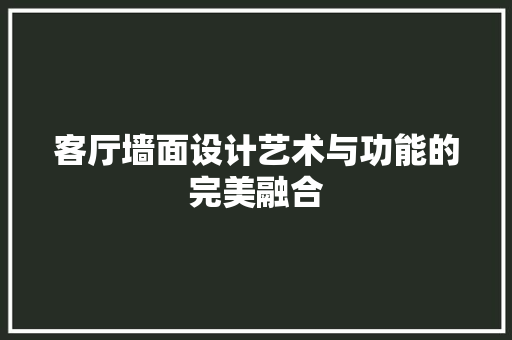客厅墙面设计艺术与功能的完美融合
