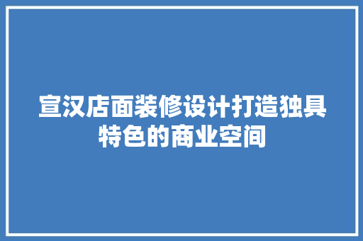 宣汉店面装修设计打造独具特色的商业空间