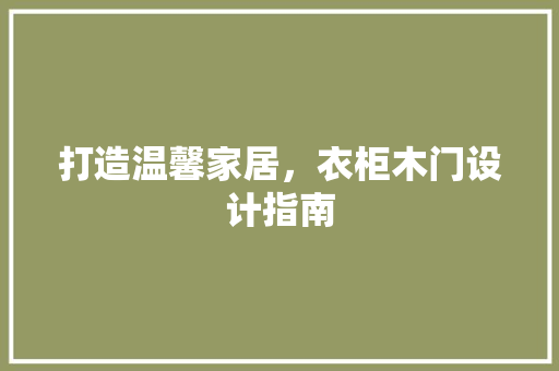 打造温馨家居，衣柜木门设计指南